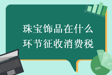 金银珠宝饰品消费税征收环节解析